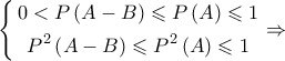 \left\{ \begin{gathered}
0 < P\left( {A - B} \right) \leqslant P\left( A \right) \leqslant 1 \\
{P^2}\left( {A - B} \right) \leqslant {P^2}\left( A \right) \leqslant 1 \\
\end{gathered} \right. \Rightarrow \left\{ \begin{gathered}
0 < P\left( {A - B} \right) \leqslant P\left( A \right) \leqslant 1 \\
{P^2}\left( {A - B} \right) \leqslant {P^2}\left( A \right) \leqslant 1 \\
\end{gathered} \right. \Rightarrow