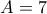 \displaystyle{A=7}