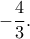 -\dfrac {4}{3}.