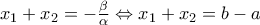x_1 + x_2 = -\frac{\beta}{\alpha} \Leftrightarrow x_1 + x_2 = b - a