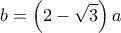  \displaystyle b = \left( {2 - \sqrt 3 } \right)a