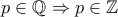 p\in \mathbb Q \Rightarrow p\in \mathbb Z p\in \mathbb Q \Rightarrow p\in \mathbb Z