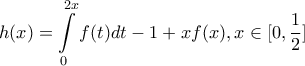 \displaystyle{h(x) = \int\limits_0^{2x} {f(t)dt - 1 + xf(x)} ,x \in [0,\frac{1}{2}]}