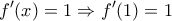 \displaystyle{f'(x) = 1 \Rightarrow f'(1) = 1}