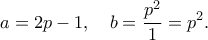 \displaystyle  
a = 2p - 1, \quad b = \frac{p^2}{1} = p^2. 
