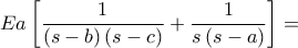 \displaystyle Ea\left [ \frac{1}{\left ( s-b \right )\left ( s-c \right )}+\frac{1}{s\left ( s-a \right )} \right ]=