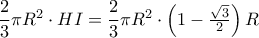 \dfrac {2}{3} \pi R^2 \cdot HI=  \dfrac {2}{3} \pi R^2 \cdot \left( 1-\frac{\sqrt{3}}{2} \right)R 