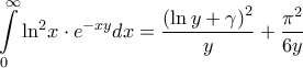 \displaystyle{\int\limits_0^\infty  {{{\ln }^2}x \cdot {e^{ - xy}}dx}  = \frac{{{{\left( {\ln y + \gamma } \right)}^2}}}{y} + \frac{{{\pi ^2}}}{{6y}}}