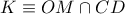 K\equiv OM\cap CD