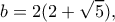 \displaystyle b = 2(2 + \sqrt 5 ),