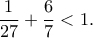 \displaystyle{\frac{1}{27}+\frac{6}{7}<1.}