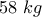 \displaystyle{58 \,\,kg}