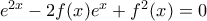 e^{2x} -  2f(x)e^x   + f^2(x) = 0