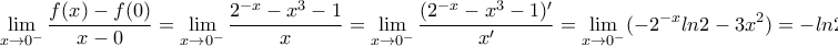 \displaystyle{\lim_{x \to 0^-}\dfrac{f(x)-f(0)}{x-0}= \lim_{x \to 0^-}\dfrac{2^{-x}-x^3-1}{x}= \lim_{x \to 0^-}\dfrac{(2^{-x}-x^3-1)' }{x' }= \lim_{x \to 0^-}(-2^{-x} ln2-3x^2 ) = -ln2.
