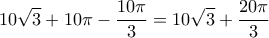 \displaystyle{10\sqrt 3  + 10\pi  - \frac{{10\pi }}{3} = 10\sqrt 3  + \frac{{20\pi }}{3}}