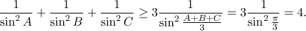 \displaystyle\frac{1}{\sin^2A}+\frac{1}{\sin^2B}+\frac{1}{\sin^2C} \geq 3\frac{1}{\sin^2\frac{A+B+C}{3}} = 3\frac{1}{\sin^2\frac{\pi}{3}}=4.