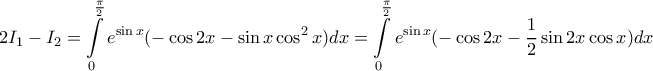 \displaystyle{ 
2I_1  - I_2  = \int\limits_0^{\frac{\pi }{2}} {e^{\sin x} ( - \cos 2x - \sin x\cos ^2 x} )dx = \int\limits_0^{\frac{\pi }{2}} {e^{\sin x} ( - \cos 2x - \frac{1}{2}\sin 2x\cos x)dx}  
}