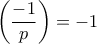 \displaystyle \left( {\frac{{ - 1}}{p}} \right) = -1