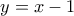 \displaystyle{\text{ }y=x-1}