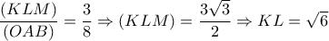 \dfrac{(KLM)}{(OAB)}=\dfrac{3}{8}\Rightarrow (KLM)=\dfrac{3\sqrt{3}}{2}\Rightarrow KL=\sqrt{6}