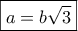 \boxed{a = b\sqrt 3 }