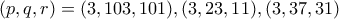 (p,q,r)=(3,103,101),(3,23,11),(3,37,31)