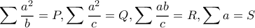 \displaystyle \sum \dfrac{a^2}{b}=P, \sum \dfrac{a^2}{c}=Q, \sum \dfrac{ab}{c}=R, \sum a= S
