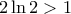 2\ln 2 > 1