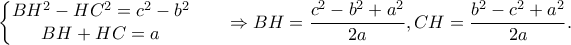 \displaystyle \left\{\begin{matrix} BH^{2}-HC^{2}=c^{2}-b^{2} & & \\ BH+HC=a & & \end{matrix}\right.\Rightarrow BH=\frac{c^{2}-b^{2}+a^{2}}{2a},CH=\frac{b^{2}-c^{2}+a^{2}}{2a}.