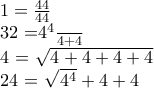 1 = \frac{44}{44}
32 =\frac{4^4}{4 + 4}
4 = \sqrt{ 4 + 4 + 4 + 4}
24 = \sqrt {4^4} + 4 + 4 1 = \frac{44}{44}
32 =\frac{4^4}{4 + 4}
4 = \sqrt{ 4 + 4 + 4 + 4}
24 = \sqrt {4^4} + 4 + 4