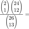 \frac{ \begin{pmatrix}2\\1\end{pmatrix}\begin{pmatrix}24\\12\end{pmatrix} }{\begin{pmatrix}26\\13\end{pmatrix}}=