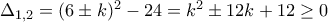 \Delta_{1,2}=(6\pm k)^2-24=k^2\pm 12k+12\geq 0