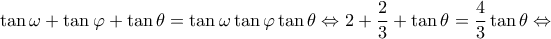 \displaystyle \tan \omega  + \tan \varphi  + \tan \theta  = \tan \omega \tan \varphi \tan \theta  \Leftrightarrow 2 + \frac{2}{3} + \tan \theta  = \frac{4}{3}\tan \theta  \Leftrightarrow 