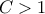 C > 1
