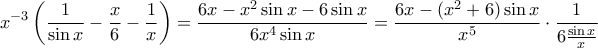 \displaystyle {x^{ - 3}}\left( {\frac{1}{{\sin x}} - \frac{x}{6} - \frac{1}{x}} \right) = \frac{{6x - {x^2}\sin x - 6\sin x}}{{6{x^4}\sin x}} = \frac{{6x - ({x^2}+6)\sin x }}{{{x^5}}}\cdot \frac{1}{{6\frac{{\sin x}}{x}}}