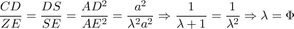 \dfrac{CD}{ ZE} = \dfrac{DS}{SE} = \dfrac{AD^2}{AE^2}= \dfrac{a^2}{ \lambda ^2a^2} \Rightarrow \dfrac{1}{ \lambda +1} = \dfrac{1}{ \lambda ^2} \Rightarrow \lambda = \Phi \dfrac{CD}{ ZE} = \dfrac{DS}{SE} = \dfrac{AD^2}{AE^2}= \dfrac{a^2}{ \lambda ^2a^2} \Rightarrow \dfrac{1}{ \lambda +1} = \dfrac{1}{ \lambda ^2} \Rightarrow \lambda = \Phi