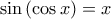 \displaystyle{ 
\sin \left( {\cos x} \right) = x 
}