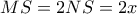 MS=2NS=2x