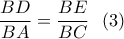 \displaystyle{\frac{BD}{BA}=\frac{BE}{BC} \ \ (3)} \displaystyle{\frac{BD}{BA}=\frac{BE}{BC} \ \ (3)}