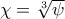 \chi =\sqrt[3]{\psi }