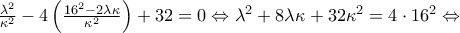 \frac{{{\lambda }^{2}}}{{{\kappa }^{2}}}-4\left( \frac{{{16}^{2}}-2\lambda \kappa }{{{\kappa }^{2}}} \right)+32=0\Leftrightarrow {{\lambda }^{2}}+8\lambda \kappa +32{{\kappa }^{2}}=4\cdot {{16}^{2}}\Leftrightarrow
