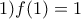 \displaystyle{1) f(1)=1}