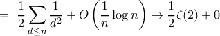 \displaystyle{=\ \frac {1}{2}\sum_{d\le n}  \frac {1}{d^2}  + \big O\left (  \frac {1}{n}\log n\right)\to \frac {1}{2} \zeta (2) +0}