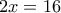 2x=16