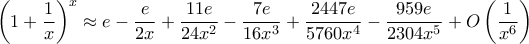 \displaystyle{\left( 1+ \frac{1}{x} \right)^x  \approx e - \frac {e}{2x} + \frac {11e}{24x^2}- \frac {7e}{16x^3}+ \frac {2447e}{5760x^4}- \frac {959e}{2304x^5}+ \calc O \left( \frac{1}{x^6} \right)
