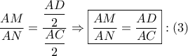 \dfrac{{AM}}{{AN}} = \dfrac{{\dfrac{{AD}}{2}}}{{\dfrac{{AC}}{2}}} \Rightarrow \boxed{\dfrac{{AM}}{{AN}} = \dfrac{{AD}}{{AC}}}:\left( 3 \right)