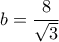 b = \dfrac{8}{{\sqrt 3 }}