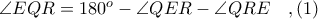 \angle EQR = 180^{o} - \angle QER - \angle QRE\ \ \ ,(1)