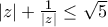 |z|+\frac{1}{|z|}\leq \sqrt{5} |z|+\frac{1}{|z|}\leq \sqrt{5}