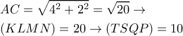 \displaystyle{
\begin{aligned}
& AC = \sqrt{4^2+2^2}= \sqrt{20} \rightarrow \cr
& (KLMN) = 20 \rightarrow (TSQP) = 10 \cr
\end{aligned}
} \displaystyle{
\begin{aligned}
& AC = \sqrt{4^2+2^2}= \sqrt{20} \rightarrow \cr
& (KLMN) = 20 \rightarrow (TSQP) = 10 \cr
\end{aligned}
}
